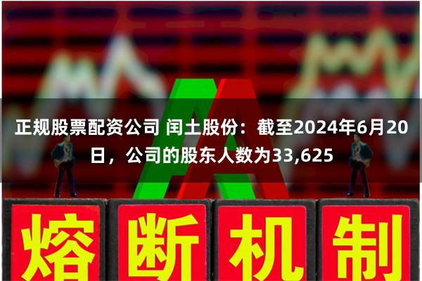 正规股票配资公司 闰土股份：截至2024年6月20日，公司的股东人数为33,625