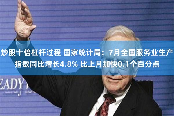 炒股十倍杠杆过程 国家统计局：7月全国服务业生产指数同比增长4.8% 比上月加快0.1个百分点