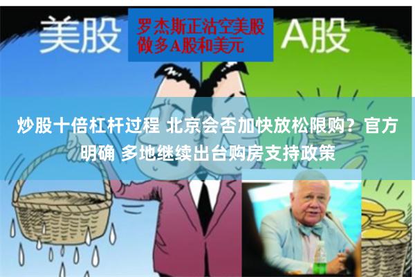 炒股十倍杠杆过程 北京会否加快放松限购？官方明确 多地继续出台购房支持政策