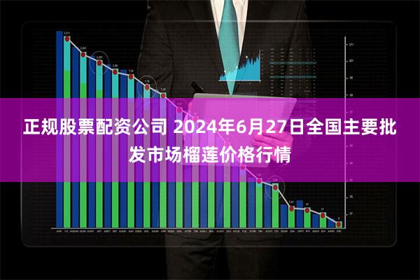 正规股票配资公司 2024年6月27日全国主要批发市场榴莲价格行情