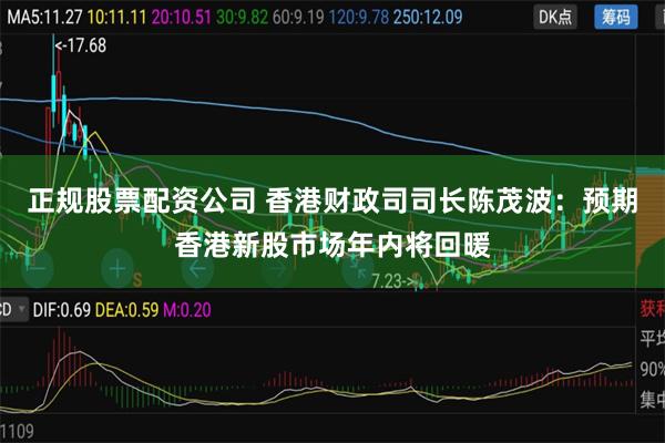 正规股票配资公司 香港财政司司长陈茂波：预期香港新股市场年内将回暖