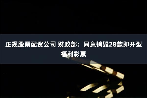 正规股票配资公司 财政部：同意销毁28款即开型福利彩票